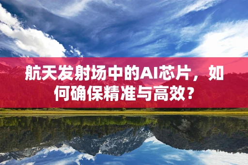 航天发射场中的AI芯片，如何确保精准与高效？