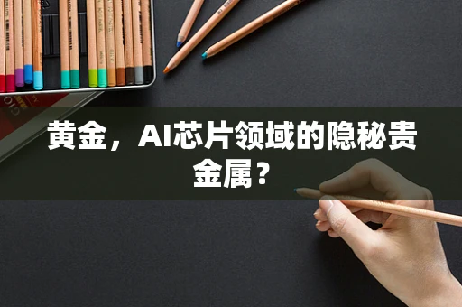 黄金，AI芯片领域的隐秘贵金属？