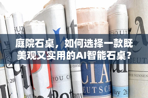 庭院石桌，如何选择一款既美观又实用的AI智能石桌？