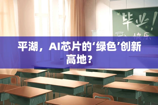 平湖，AI芯片的‘绿色’创新高地？