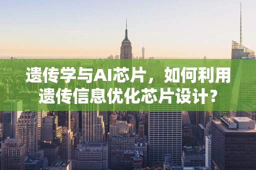 遗传学与AI芯片，如何利用遗传信息优化芯片设计？