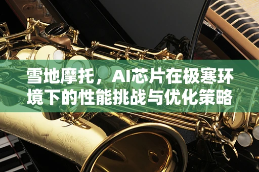 雪地摩托，AI芯片在极寒环境下的性能挑战与优化策略