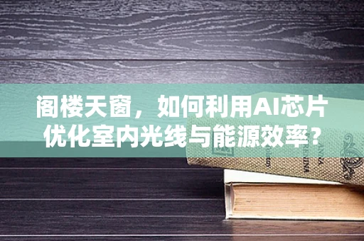 阁楼天窗，如何利用AI芯片优化室内光线与能源效率？