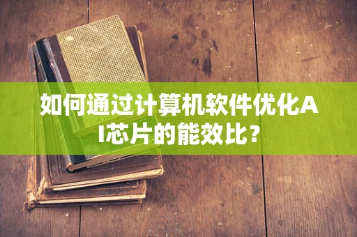 如何通过计算机软件优化AI芯片的能效比？