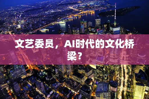 文艺委员，AI时代的文化桥梁？