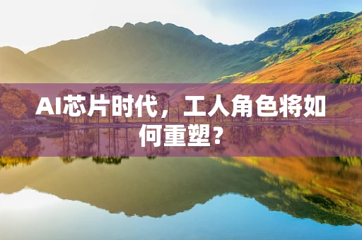 AI芯片时代，工人角色将如何重塑？