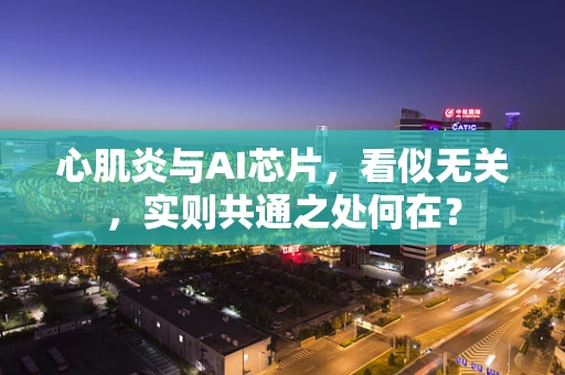 心肌炎与AI芯片，看似无关，实则共通之处何在？