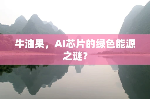 牛油果，AI芯片的绿色能源之谜？
