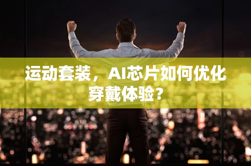 运动套装，AI芯片如何优化穿戴体验？
