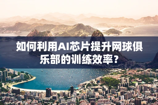 如何利用AI芯片提升网球俱乐部的训练效率？