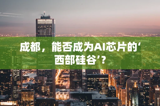 成都，能否成为AI芯片的‘西部硅谷’？