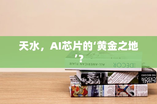天水，AI芯片的‘黄金之地’？