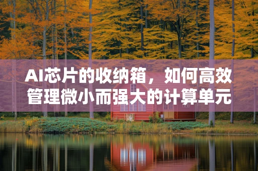 AI芯片的收纳箱，如何高效管理微小而强大的计算单元？