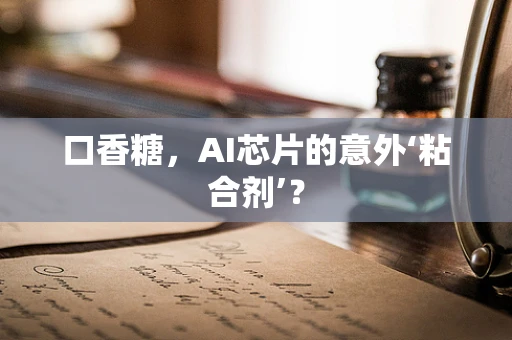 口香糖，AI芯片的意外‘粘合剂’？