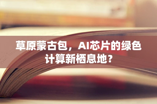 草原蒙古包，AI芯片的绿色计算新栖息地？