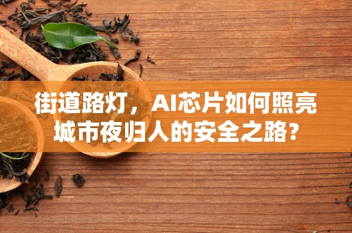 街道路灯，AI芯片如何照亮城市夜归人的安全之路？