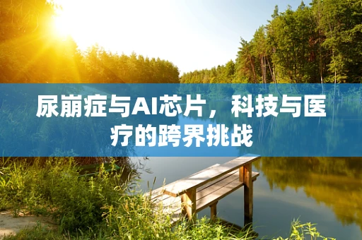尿崩症与AI芯片，科技与医疗的跨界挑战