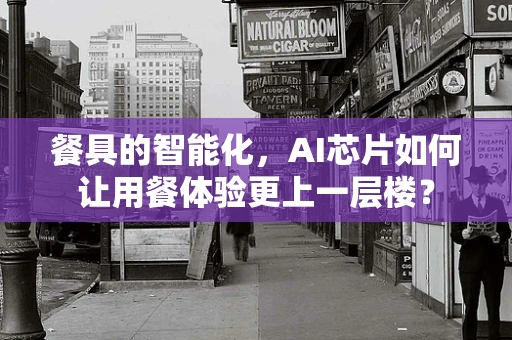 餐具的智能化，AI芯片如何让用餐体验更上一层楼？