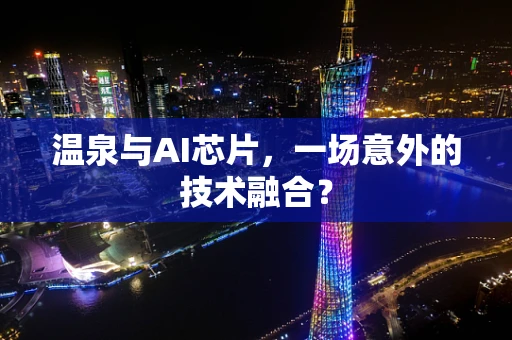 温泉与AI芯片，一场意外的技术融合？