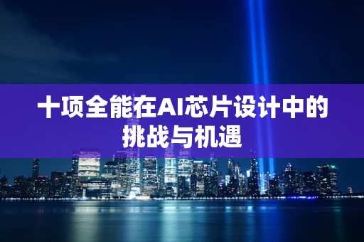 十项全能在AI芯片设计中的挑战与机遇