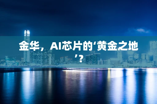 金华，AI芯片的‘黄金之地’？