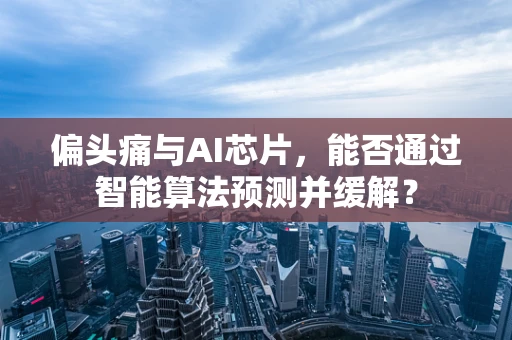 偏头痛与AI芯片，能否通过智能算法预测并缓解？
