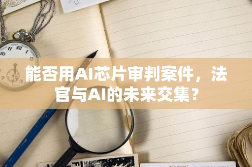 能否用AI芯片审判案件，法官与AI的未来交集？