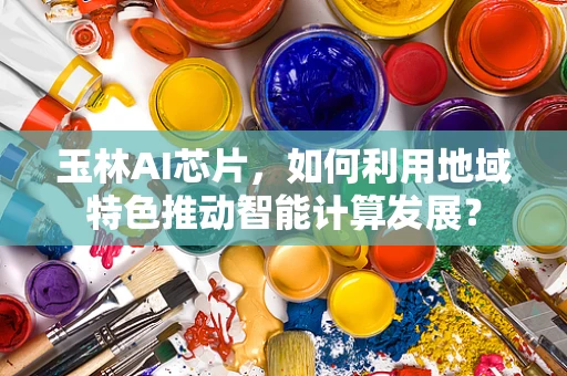 玉林AI芯片，如何利用地域特色推动智能计算发展？