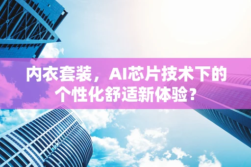 内衣套装，AI芯片技术下的个性化舒适新体验？