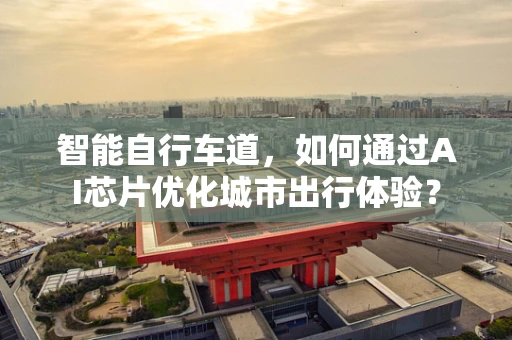 智能自行车道，如何通过AI芯片优化城市出行体验？