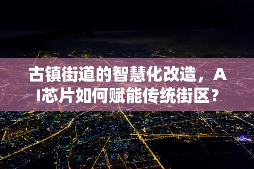 古镇街道的智慧化改造，AI芯片如何赋能传统街区？