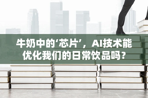 牛奶中的‘芯片’，AI技术能优化我们的日常饮品吗？