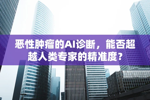 恶性肿瘤的AI诊断，能否超越人类专家的精准度？