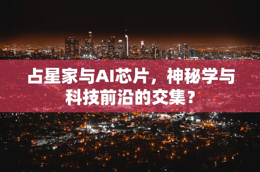 占星家与AI芯片，神秘学与科技前沿的交集？