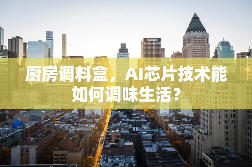 厨房调料盒，AI芯片技术能如何调味生活？