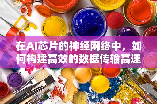 在AI芯片的神经网络中，如何构建高效的数据传输高速公路？