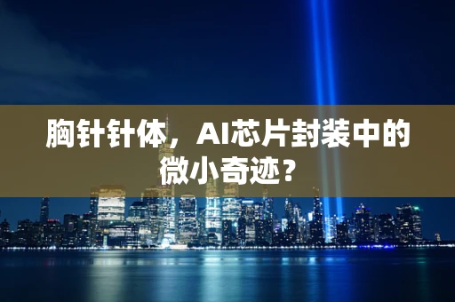 胸针针体，AI芯片封装中的微小奇迹？