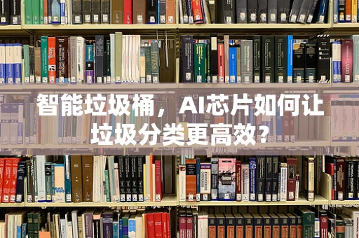 智能垃圾桶，AI芯片如何让垃圾分类更高效？