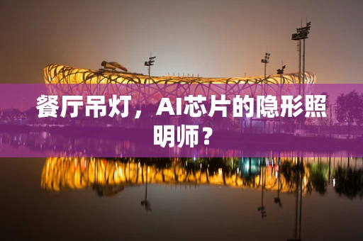 餐厅吊灯，AI芯片的隐形照明师？