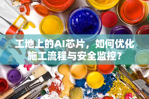 工地上的AI芯片，如何优化施工流程与安全监控？
