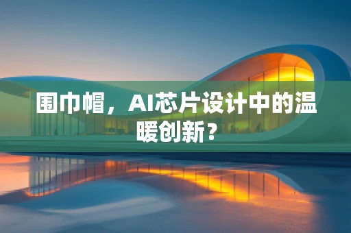 围巾帽，AI芯片设计中的温暖创新？