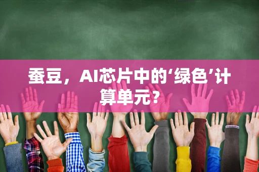 蚕豆，AI芯片中的‘绿色’计算单元？