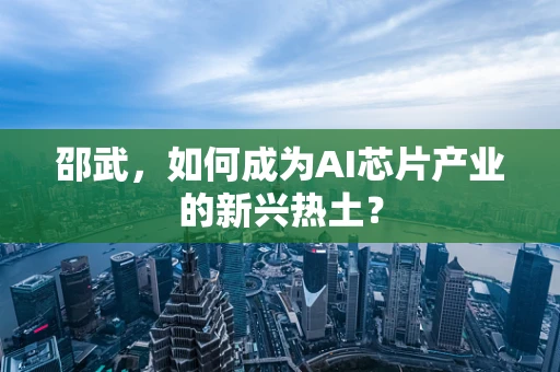邵武，如何成为AI芯片产业的新兴热土？