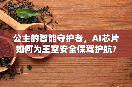 公主的智能守护者，AI芯片如何为王室安全保驾护航？