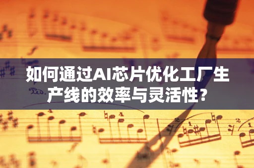 如何通过AI芯片优化工厂生产线的效率与灵活性？