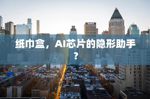 纸巾盒，AI芯片的隐形助手？