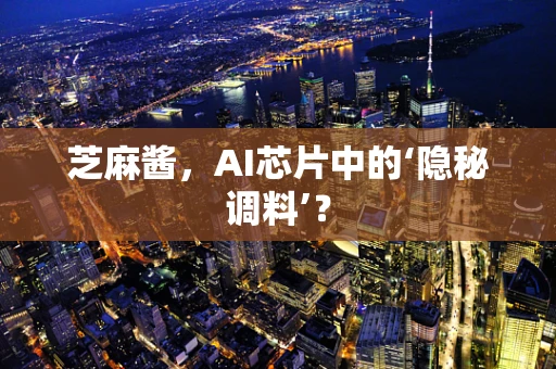 芝麻酱，AI芯片中的‘隐秘调料’？