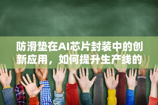 防滑垫在AI芯片封装中的创新应用，如何提升生产线的安全与效率？