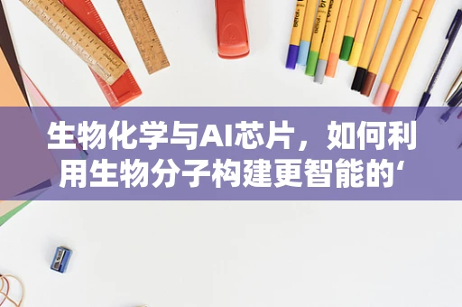 生物化学与AI芯片，如何利用生物分子构建更智能的‘大脑’？