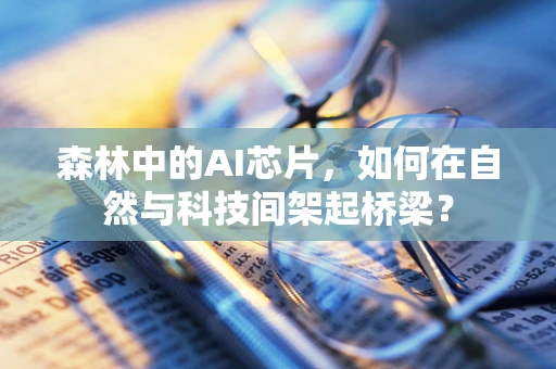 森林中的AI芯片，如何在自然与科技间架起桥梁？